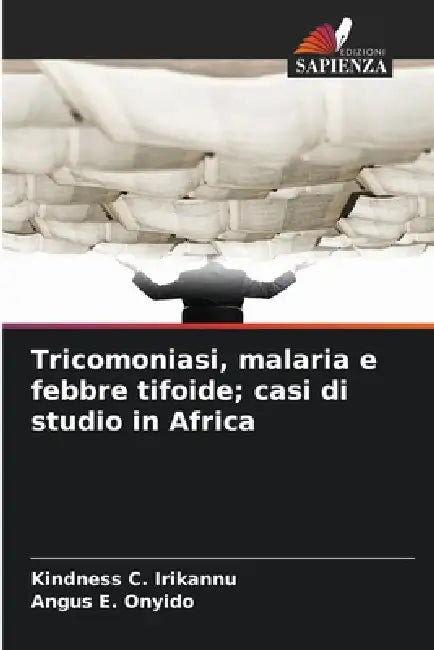 Tricomoniasi, malaria e febbre tifoide; casi di studio in Africa by Kindness C. Irikannu, Angus E. Onyido