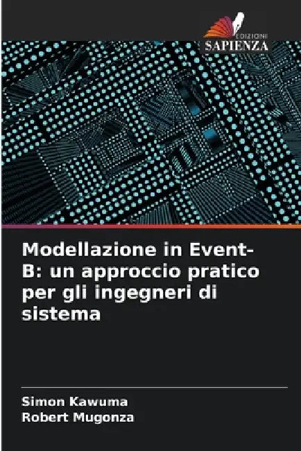 Modellazione in Event-B: un approccio pratico per gli ingegneri di sistema by Simon Kawuma, Robert Mugonza