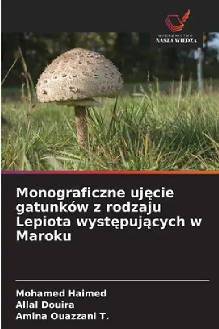 Monograficzne ujęcie gatunków z rodzaju Lepiota występujących w Maroku by Mohamed Haimed, Allal Douira, Amina Ouazzani T.