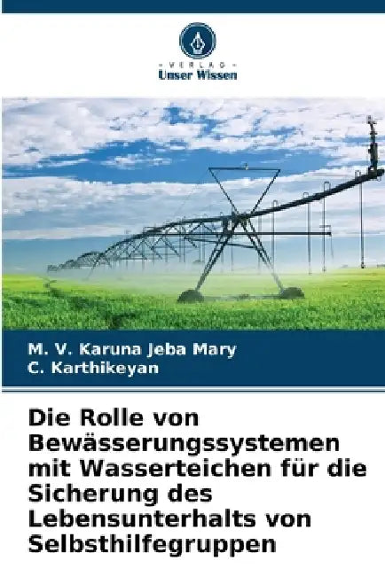 Die Rolle von Bewässerungssystemen mit Wasserteichen für die Sicherung des Lebensunterhalts von Selbsthilfegruppen by M. V. Karuna Jeba Mary, C. Karthikeyan