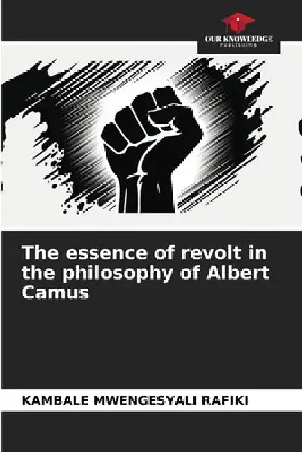 The essence of revolt in the philosophy of Albert Camus by Kambale Mwengesyali Rafiki
