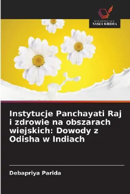Instytucje Panchayati Raj i zdrowie na obszarach wiejskich: Dowody z Odisha w Indiach by Debapriya Parida