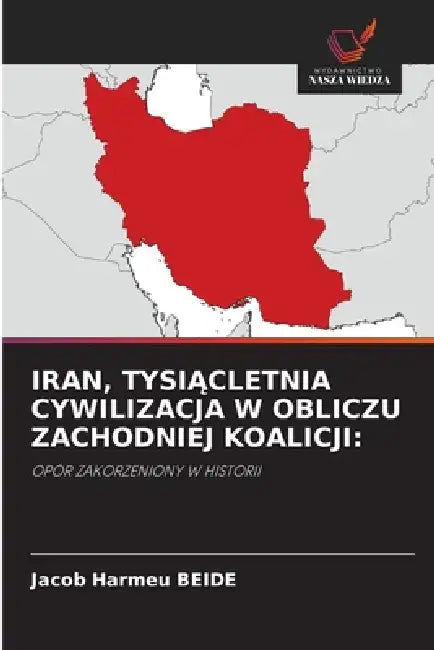Iran, TysiĄcletnia Cywilizacja W Obliczu Zachodniej Koalicji by Jacob Harmeu Beide