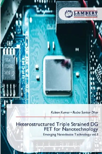 Heterostructured Triple Strained DG FET for Nanotechnology by Kuleen Kumar, Rudra Sankar Dhar
