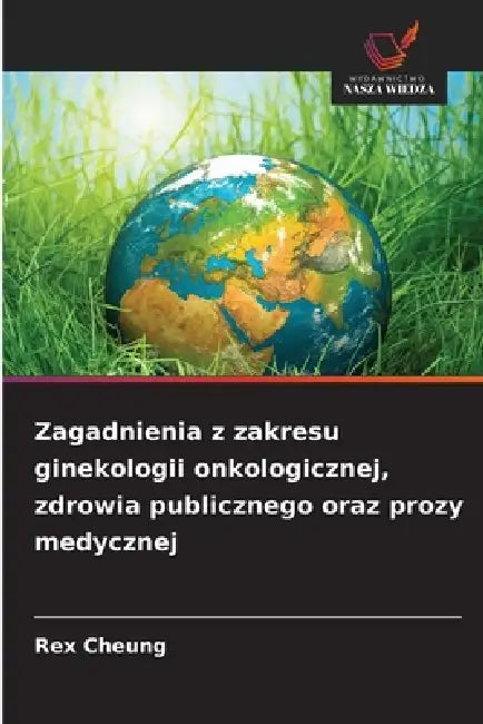 Zagadnienia z zakresu ginekologii onkologicznej, zdrowia publicznego oraz prozy medycznej by Rex Cheung