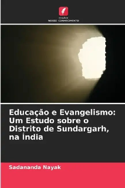 Educação e Evangelismo: Um Estudo sobre o Distrito de Sundargarh, na Índia by Sadananda Nayak