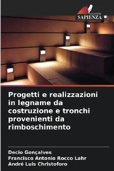 Progetti e realizzazioni in legname da costruzione e tronchi provenienti da rimboschimento by Decio Gonçalves, Francisco Antonio Rocco Lahr, André Luis Christoforo