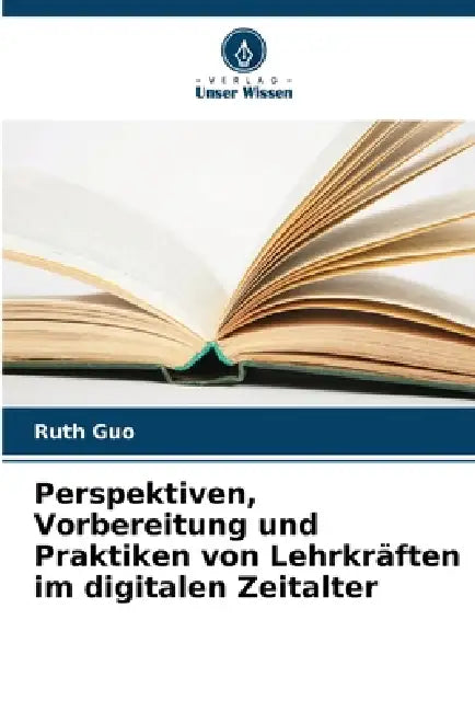 Perspektiven, Vorbereitung und Praktiken von Lehrkräften im digitalen Zeitalter by Ruth Guo