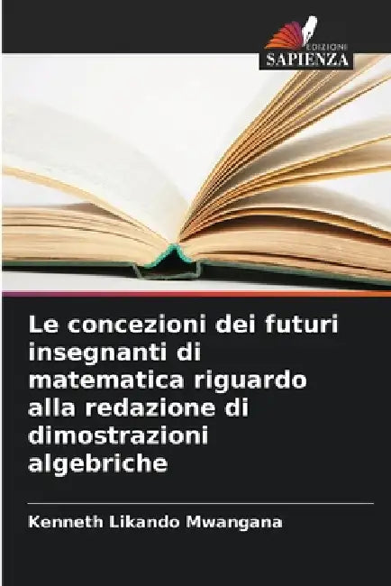 Le concezioni dei futuri insegnanti di matematica riguardo alla redazione di dimostrazioni algebriche by Kenneth Likando Mwangana