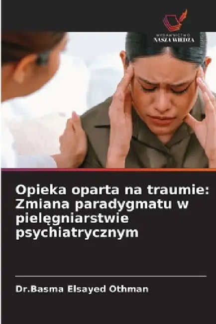 Opieka oparta na traumie: Zmiana paradygmatu w pielęgniarstwie psychiatrycznym by Dr Basma Elsayed Othman