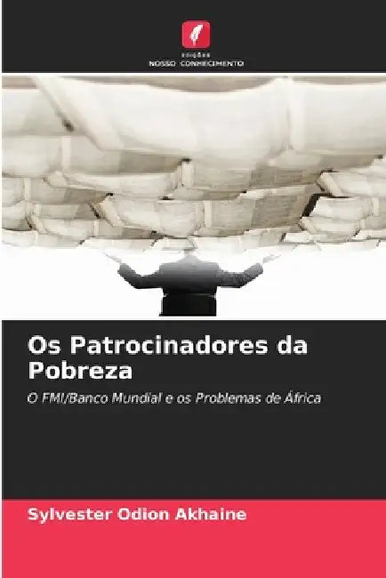 Os Patrocinadores da Pobreza by Sylvester Odion Akhaine