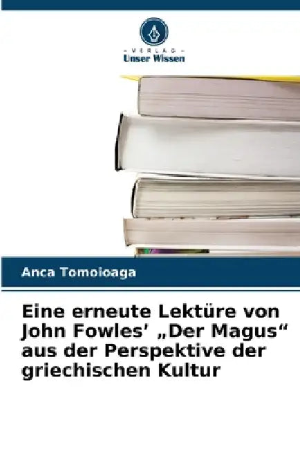 Eine erneute Lektüre von John Fowles' "Der Magus" aus der Perspektive der griechischen Kultur by Anca Tomoioaga