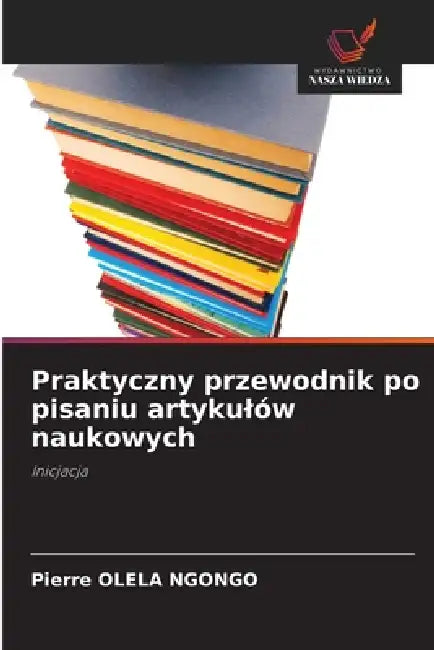 Praktyczny przewodnik po pisaniu artykulów naukowych by Pierre Olela Ngongo