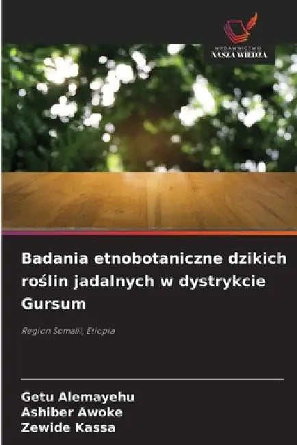Badania etnobotaniczne dzikich roślin jadalnych w dystrykcie Gursum by Getu Alemayehu, Ashiber Awoke, Zewide Kassa