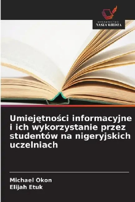 Umiejętności informacyjne i ich wykorzystanie przez studentów na nigeryjskich uczelniach by Michael Okon, Elijah Etuk