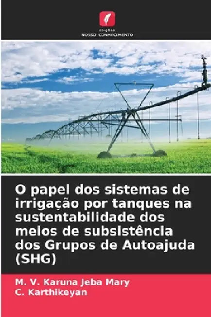 O papel dos sistemas de irrigação por tanques na sustentabilidade dos meios de subsistência dos Grupos de Autoajuda (SHG) by M. V. Karuna Jeba Mary, C. Karthikeyan