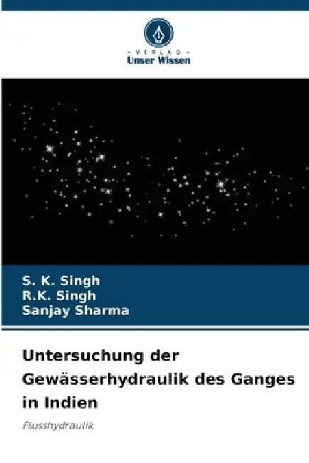 Untersuchung der Gewässerhydraulik des Ganges in Indien by S. K. Singh, R. K. Singh, Sanjay Sharma