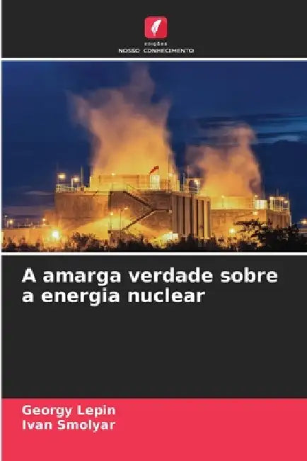 A amarga verdade sobre a energia nuclear by Georgy Lepin, Ivan Smolyar