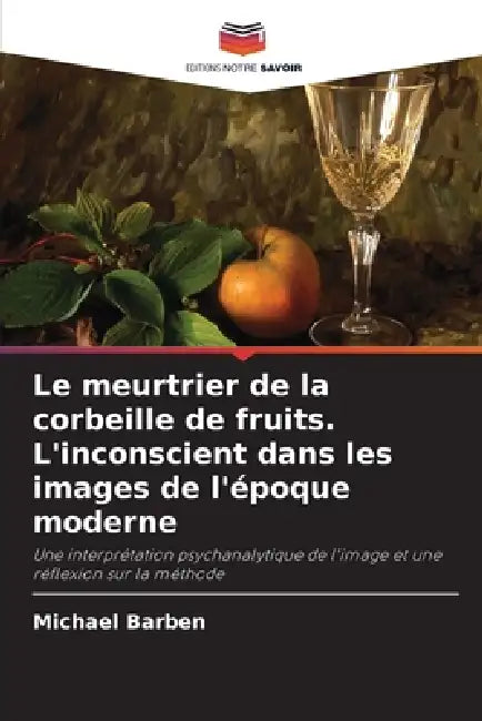 Le meurtrier de la corbeille de fruits. L'inconscient dans les images de l'époque moderne by Michael Barben
