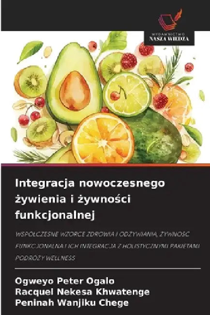 Integracja nowoczesnego żywienia i żywności funkcjonalnej by Ogweyo Peter Ogalo, Racquel Nekesa Khwatenge, Peninah Wanjiku Chege
