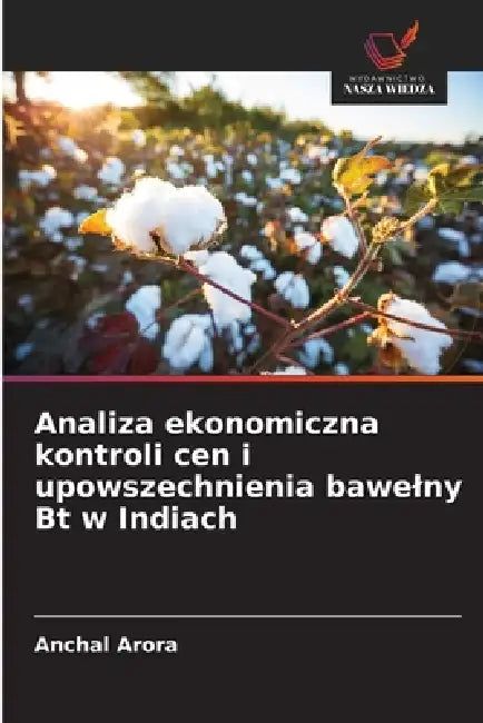 Analiza ekonomiczna kontroli cen i upowszechnienia bawelny Bt w Indiach by Anchal Arora