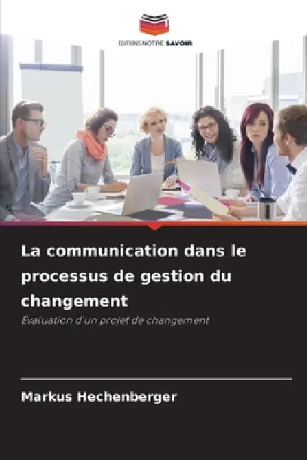 La communication dans le processus de gestion du changement by Markus Hechenberger