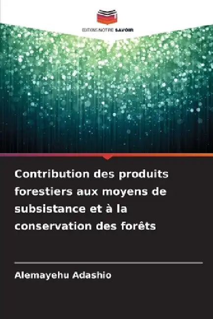 Contribution des produits forestiers aux moyens de subsistance et à la conservation des forêts by Alemayehu Adashio
