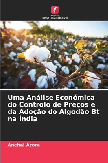 Uma Análise Económica do Controlo de Preços e da Adoção do Algodão Bt na Índia by Anchal Arora