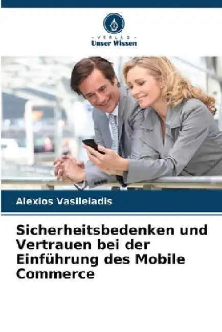 Sicherheitsbedenken und Vertrauen bei der Einführung des Mobile Commerce by Alexios Vasileiadis