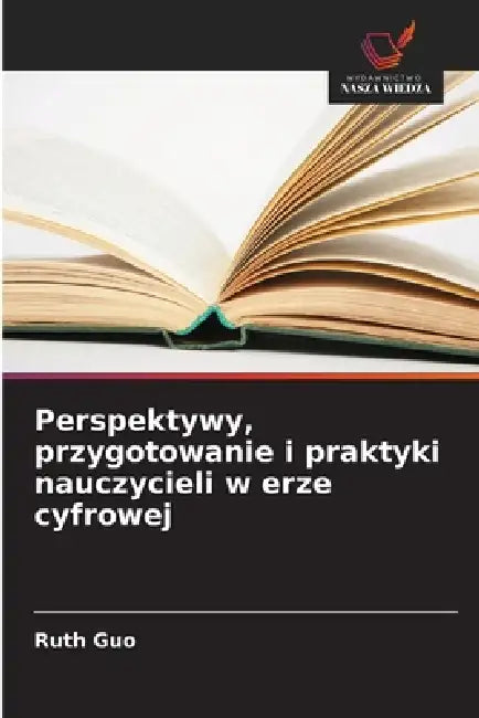 Perspektywy, przygotowanie i praktyki nauczycieli w erze cyfrowej by Ruth Guo