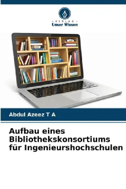 Aufbau eines Bibliothekskonsortiums für Ingenieurshochschulen by Abdul Azeez