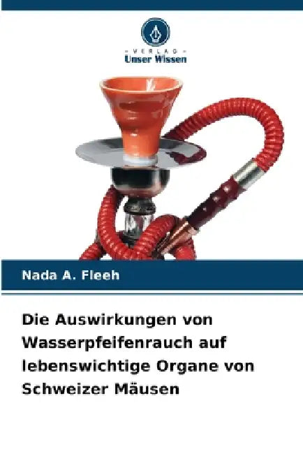 Die Auswirkungen von Wasserpfeifenrauch auf lebenswichtige Organe von Schweizer Mäusen by Nada A. Fleeh