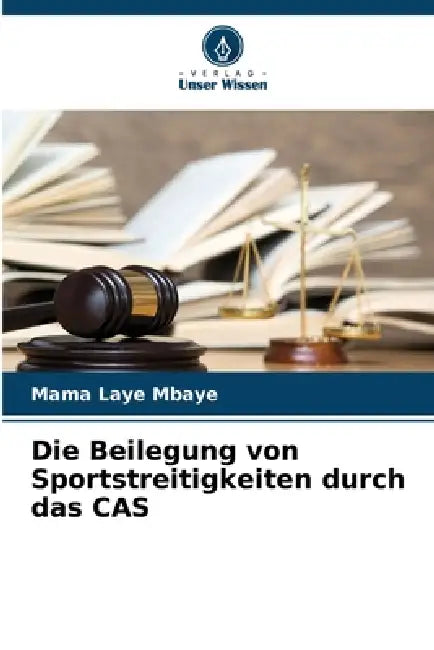 Die Beilegung von Sportstreitigkeiten durch das CAS by Mama Laye Mbaye