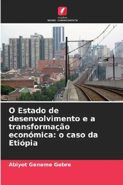 O Estado de desenvolvimento e a transformação económica: o caso da Etiópia by Abiyot Geneme Gebre