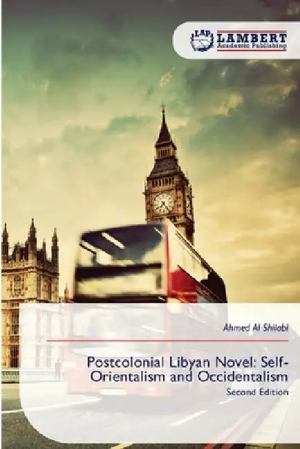 Postcolonial Libyan Novel: Self-Orientalism and Occidentalism by Ahmed Al Shilabi