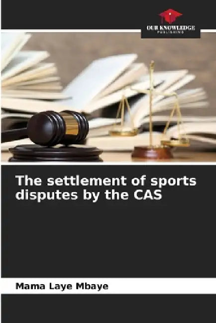 The settlement of sports disputes by the CAS by Mama Laye Mbaye