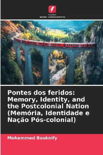 Pontes dos feridos: Memory, Identity, and the Postcolonial Nation (Memória, Identidade e Nação Pós-colonial) by Mohammed Bouknify