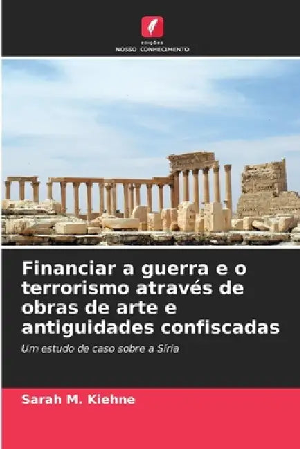 Financiar a guerra e o terrorismo através de obras de arte e antiguidades confiscadas by Sarah M. Kiehne