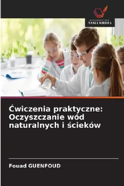 Ćwiczenia praktyczne: Oczyszczanie wód naturalnych i ścieków by Fouad Guenfoud