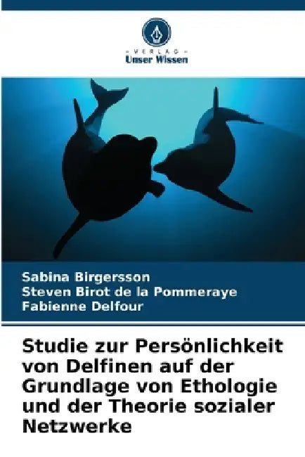 Studie zur Persönlichkeit von Delfinen auf der Grundlage von Ethologie und der Theorie sozialer Netzwerke by Sabina Birgersson, Steven Birot de la Pommeraye, Fabienne Delfour