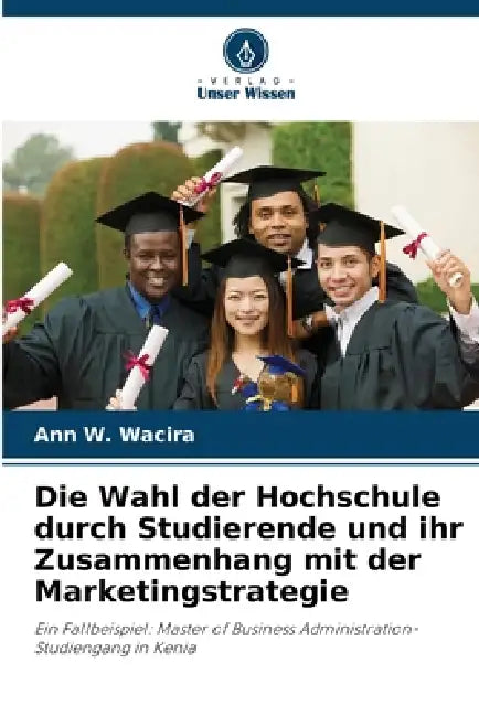 Die Wahl der Hochschule durch Studierende und ihr Zusammenhang mit der Marketingstrategie by Ann W. Wacira