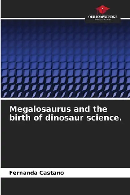 Megalosaurus and the birth of dinosaur science. by Fernanda Castaño