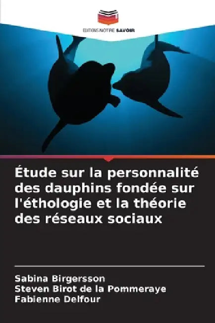 Étude sur la personnalité des dauphins fondée sur l'éthologie et la théorie des réseaux sociaux by Sabina Birgersson, Steven Birot de la Pommeraye, Fabienne Delfour