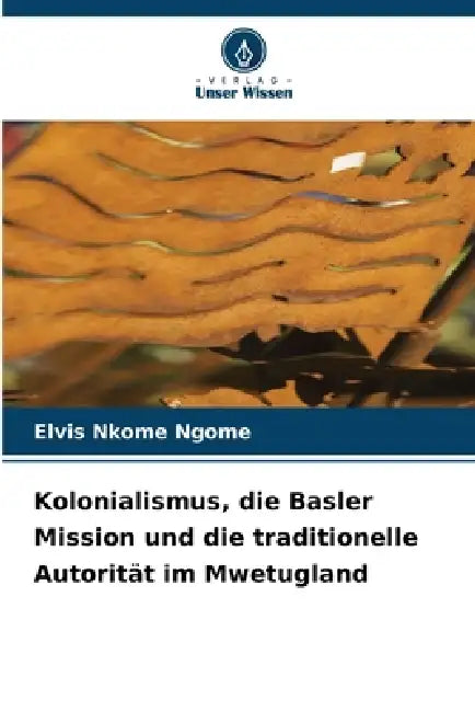 Kolonialismus, die Basler Mission und die traditionelle Autorität im Mwetugland by Elvis Nkome Ngome
