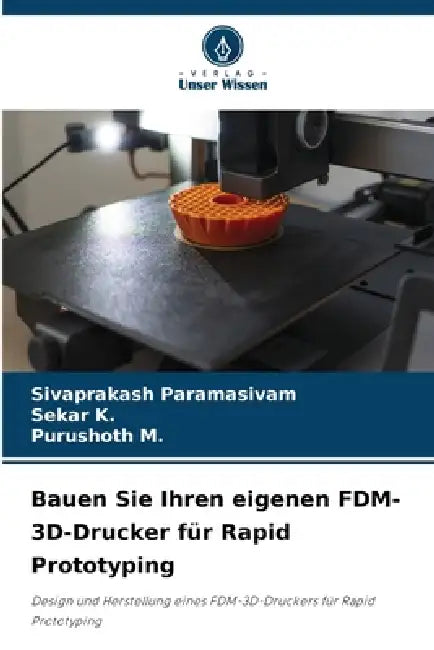 Bauen Sie Ihren eigenen FDM-3D-Drucker für Rapid Prototyping by Sivaprakash Paramasivam, Sekar K, Purushoth M