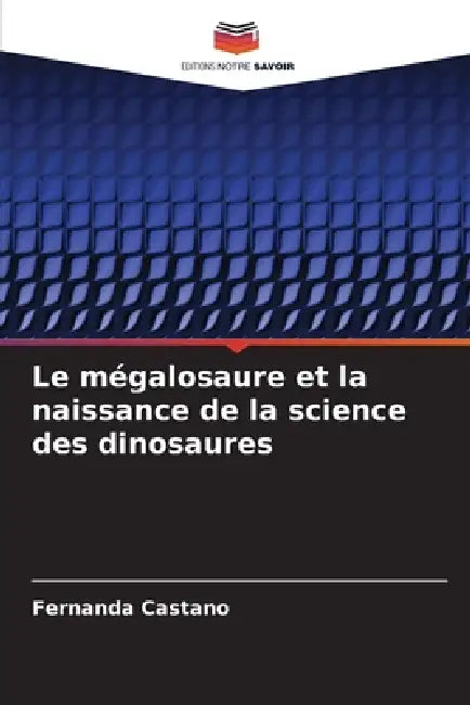 Le mégalosaure et la naissance de la science des dinosaures by Fernanda Castaño