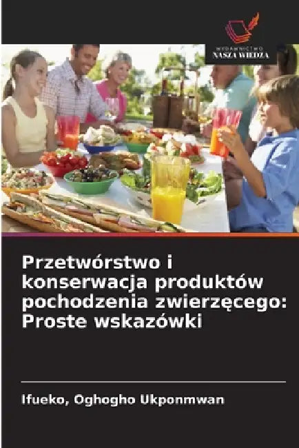 Przetwórstwo i konserwacja produktów pochodzenia zwierzęcego: Proste wskazówki by Ifueko Oghogho Ukponmwan