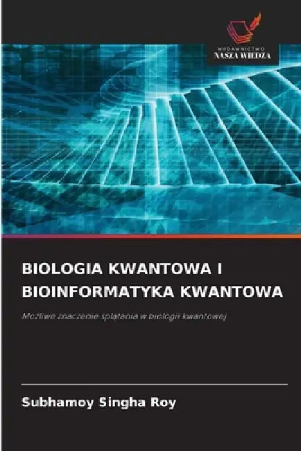 Biologia Kwantowa I Bioinformatyka Kwantowa by Subhamoy Singha Roy