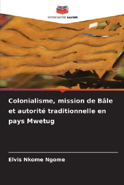 Colonialisme, mission de Bâle et autorité traditionnelle en pays Mwetug by Elvis Nkome Ngome