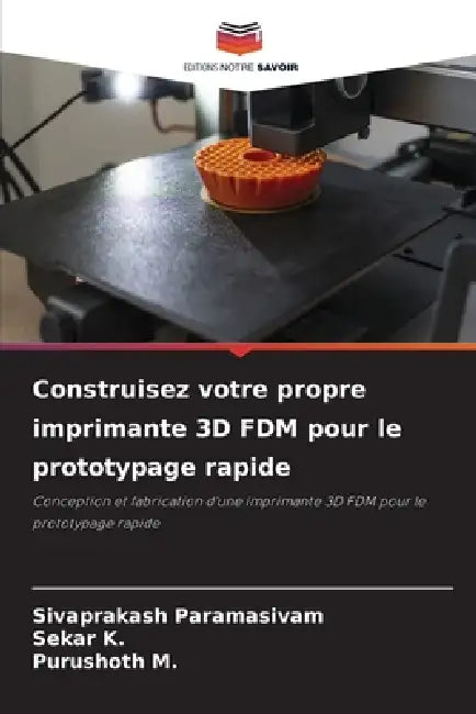 Construisez votre propre imprimante 3D FDM pour le prototypage rapide by Sivaprakash Paramasivam, Sekar K, Purushoth M